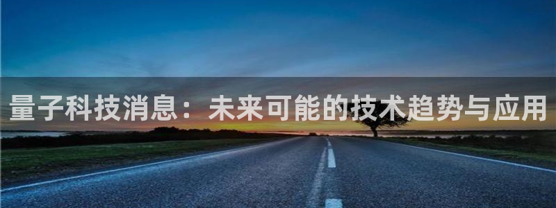 量子科技消息：未来可能的技术趋势与应用