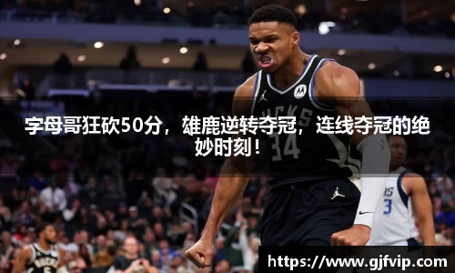 字母哥狂砍50分，雄鹿逆转夺冠，连线夺冠的绝妙时刻！