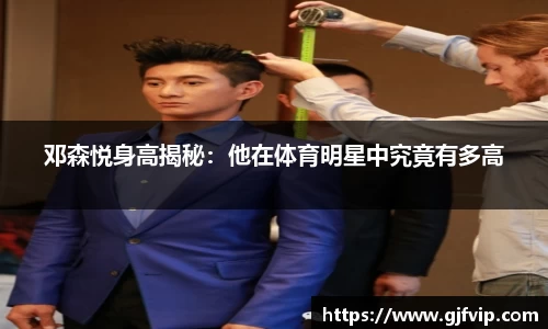 邓森悦身高揭秘：他在体育明星中究竟有多高