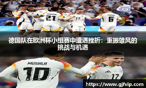 德国队在欧洲杯小组赛中遭遇挫折：重振雄风的挑战与机遇