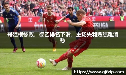 哥廷根惨败，德乙排名下滑，主场失利败绩难消愁