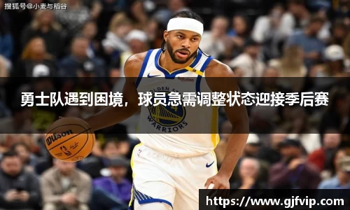 勇士队遇到困境，球员急需调整状态迎接季后赛