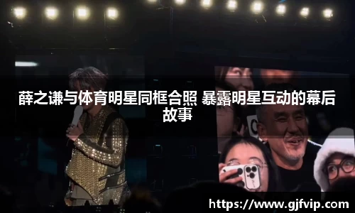 薛之谦与体育明星同框合照 暴露明星互动的幕后故事