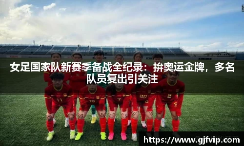 女足国家队新赛季备战全纪录：拚奥运金牌，多名队员复出引关注