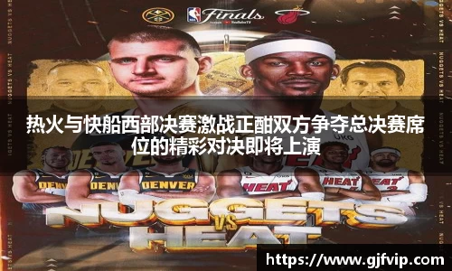 热火与快船西部决赛激战正酣双方争夺总决赛席位的精彩对决即将上演