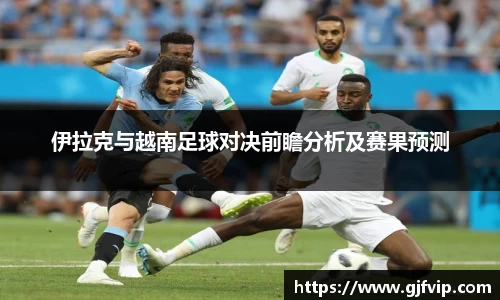 伊拉克与越南足球对决前瞻分析及赛果预测