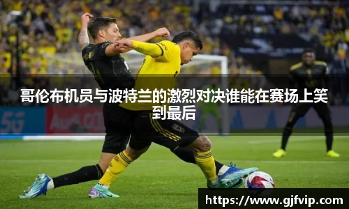 哥伦布机员与波特兰的激烈对决谁能在赛场上笑到最后