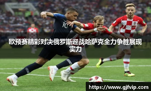 欧预赛精彩对决俄罗斯迎战哈萨克全力争胜展现实力