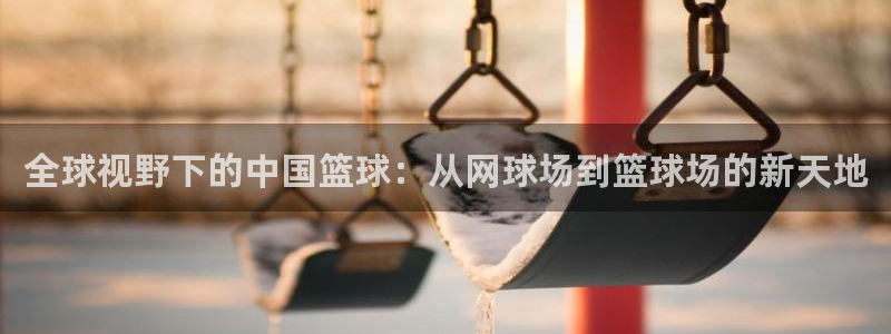 全球视野下的中国篮球：从网球场到篮球场的新天地