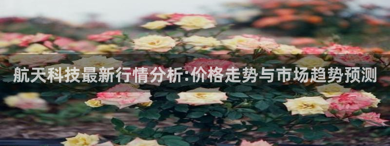 航天科技最新行情分析:价格走势与市场趋势预测