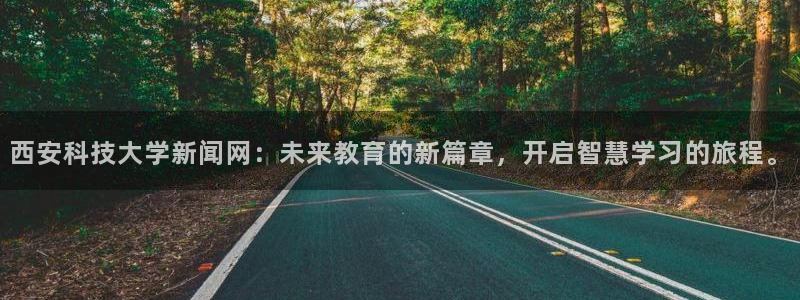 西安科技大学新闻网：未来教育的新篇章，开启智慧学习的旅程。
